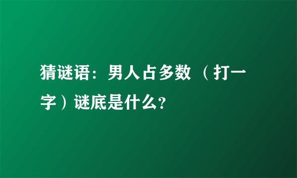 猜谜语：男人占多数 （打一字）谜底是什么？