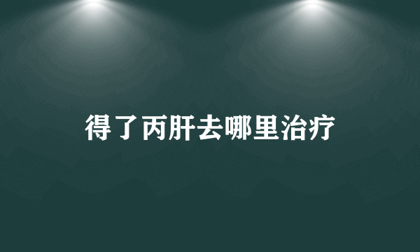 得了丙肝去哪里治疗