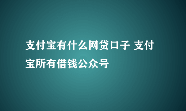 支付宝有什么网贷口子 支付宝所有借钱公众号