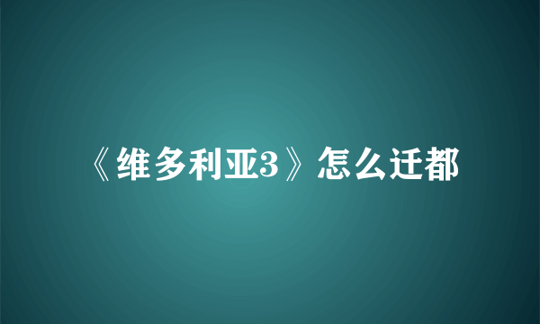 《维多利亚3》怎么迁都