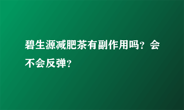 碧生源减肥茶有副作用吗？会不会反弹？