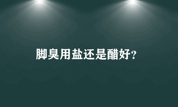 脚臭用盐还是醋好？