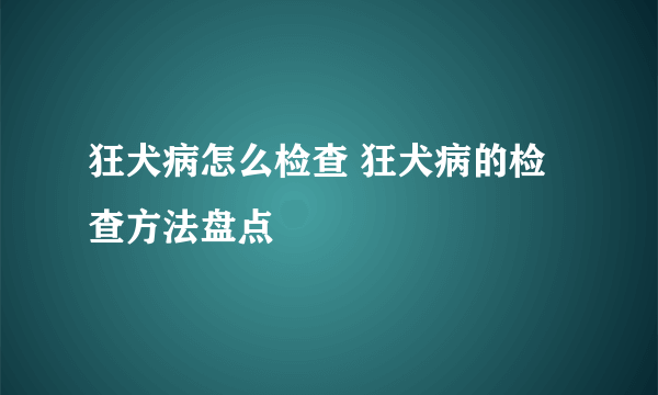 狂犬病怎么检查 狂犬病的检查方法盘点