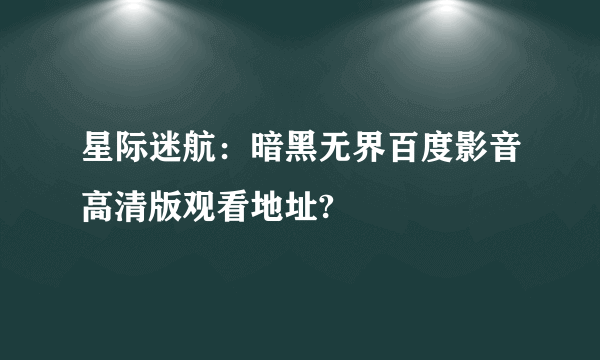 星际迷航：暗黑无界百度影音高清版观看地址?