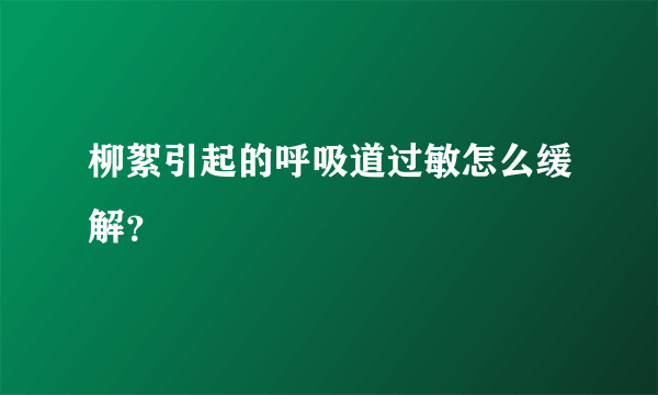柳絮引起的呼吸道过敏怎么缓解？