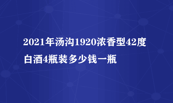 2021年汤沟1920浓香型42度白酒4瓶装多少钱一瓶