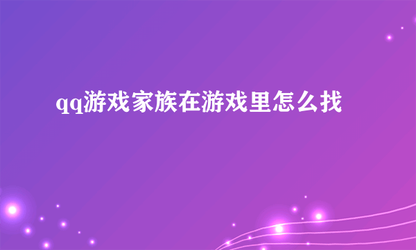 qq游戏家族在游戏里怎么找