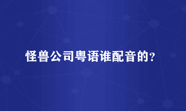 怪兽公司粤语谁配音的？