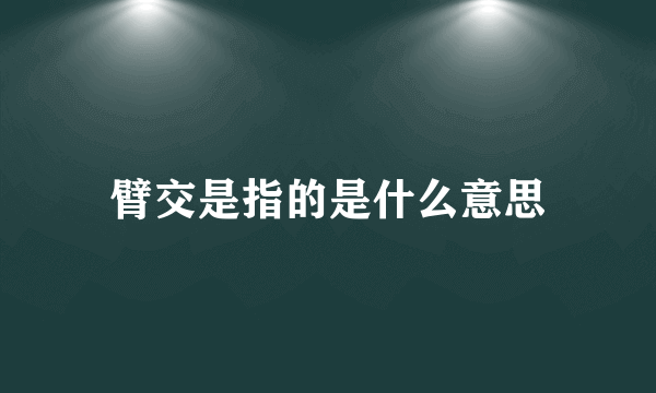 臂交是指的是什么意思