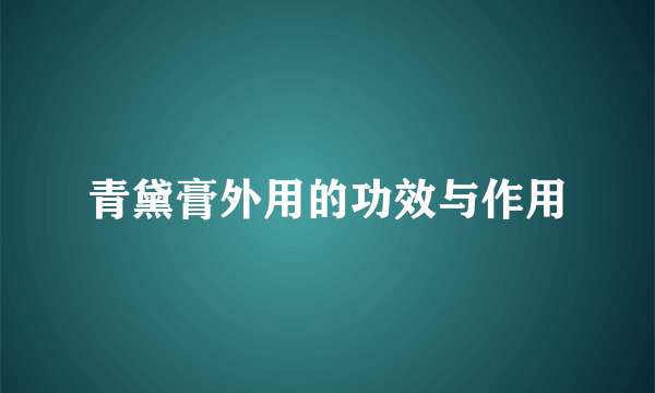 青黛膏外用的功效与作用