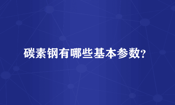 碳素钢有哪些基本参数？