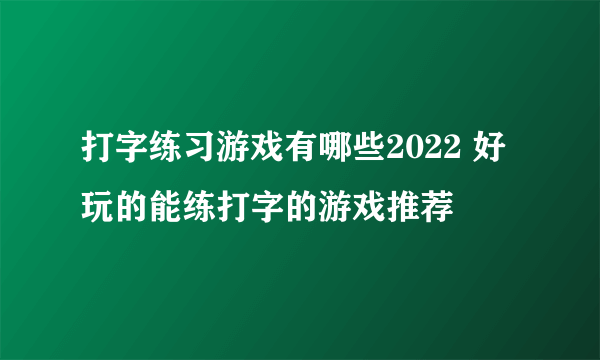 打字练习游戏有哪些2022 好玩的能练打字的游戏推荐