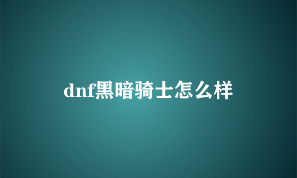 dnf黑暗骑士怎么样