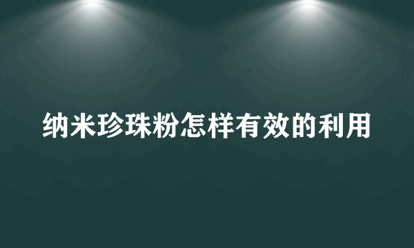 纳米珍珠粉怎样有效的利用