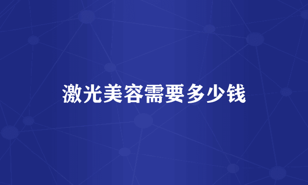 激光美容需要多少钱