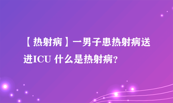 【热射病】一男子患热射病送进ICU 什么是热射病？