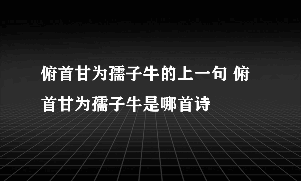 俯首甘为孺子牛的上一句 俯首甘为孺子牛是哪首诗