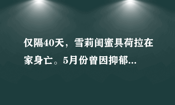 仅隔40天，雪莉闺蜜具荷拉在家身亡。5月份曾因抑郁症自杀未遂......