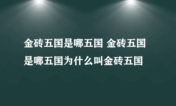 金砖五国是哪五国 金砖五国是哪五国为什么叫金砖五国