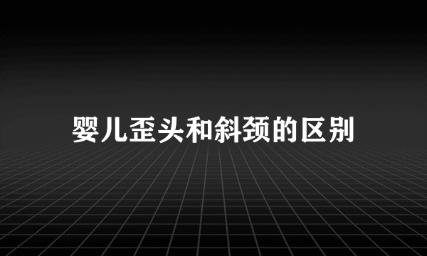 婴儿歪头和斜颈的区别
