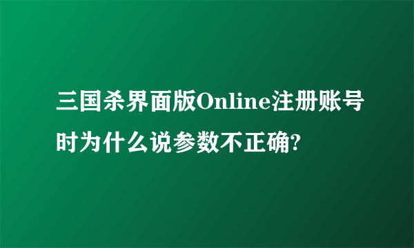 三国杀界面版Online注册账号时为什么说参数不正确?