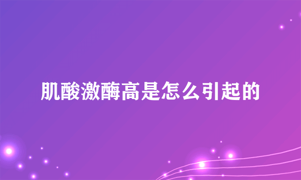 肌酸激酶高是怎么引起的