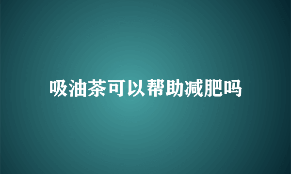 吸油茶可以帮助减肥吗