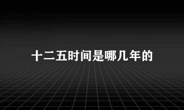 十二五时间是哪几年的