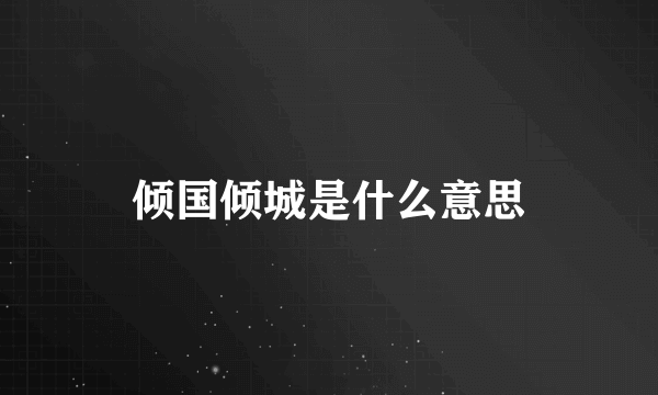 倾国倾城是什么意思