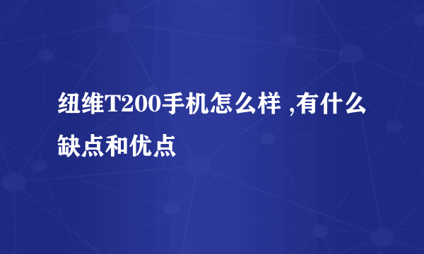 纽维T200手机怎么样 ,有什么缺点和优点