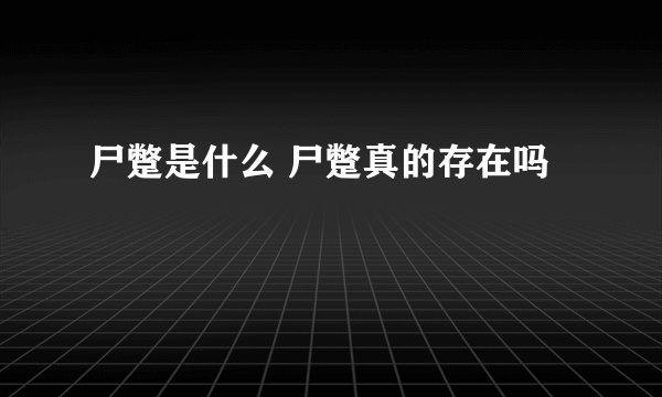 尸蹩是什么 尸蹩真的存在吗