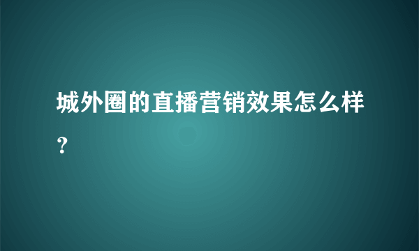 城外圈的直播营销效果怎么样？