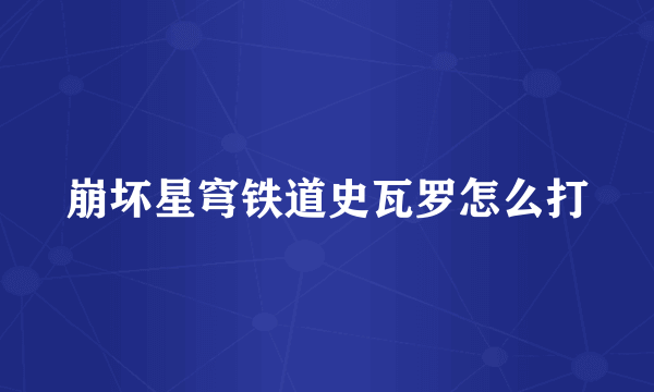 崩坏星穹铁道史瓦罗怎么打