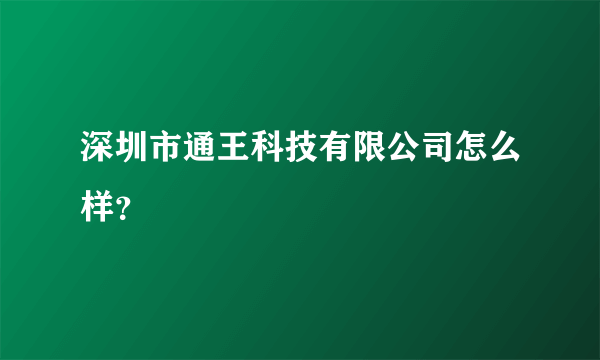 深圳市通王科技有限公司怎么样？