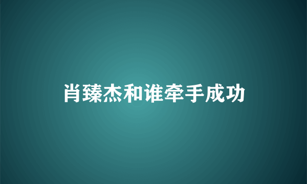 肖臻杰和谁牵手成功