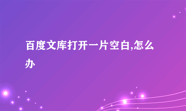 百度文库打开一片空白,怎么办