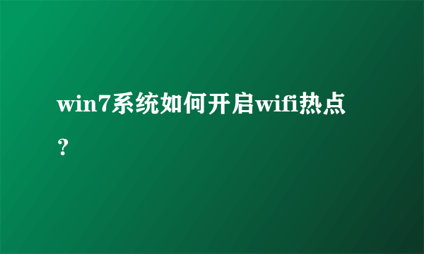 win7系统如何开启wifi热点？