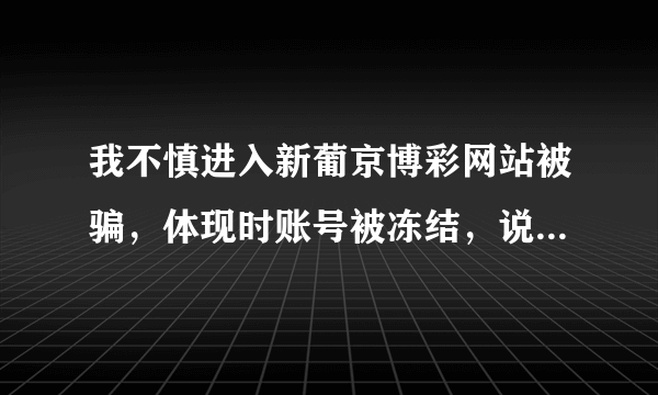 我不慎进入新葡京博彩网站被骗，体现时账号被冻结，说要缴纳百分之三十解冻金才能解冻，如果不交会怎样