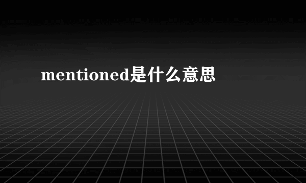 mentioned是什么意思