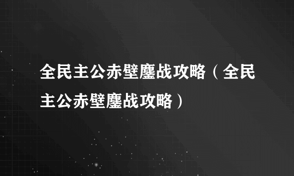 全民主公赤壁鏖战攻略（全民主公赤壁鏖战攻略）
