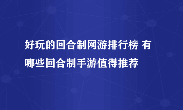 好玩的回合制网游排行榜 有哪些回合制手游值得推荐