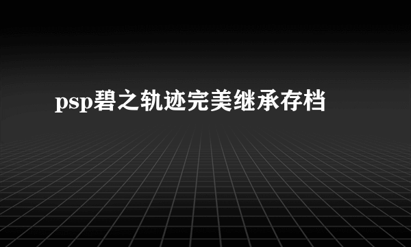 psp碧之轨迹完美继承存档