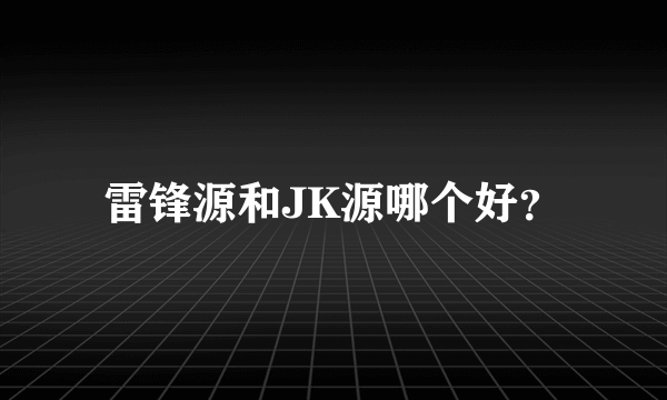 雷锋源和JK源哪个好？