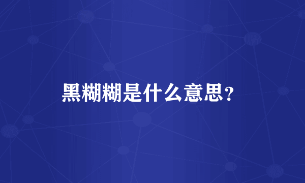 黑糊糊是什么意思？