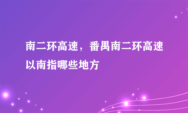 南二环高速，番禺南二环高速以南指哪些地方