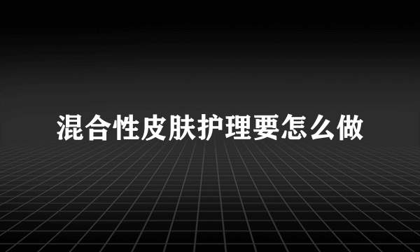 混合性皮肤护理要怎么做