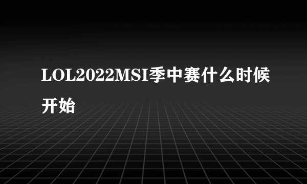 LOL2022MSI季中赛什么时候开始