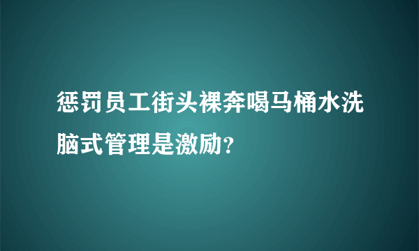 惩罚员工街头裸奔喝马桶水洗脑式管理是激励？
