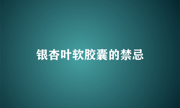 银杏叶软胶囊的禁忌