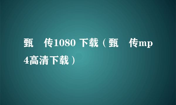 甄嬛传1080 下载（甄嬛传mp4高清下载）